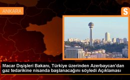 Macar Dışişleri Bakanı, Türkiye üzerinden Azerbaycan’dan gaz tedarikine nisanda başlanacağını söyledi Açıklaması